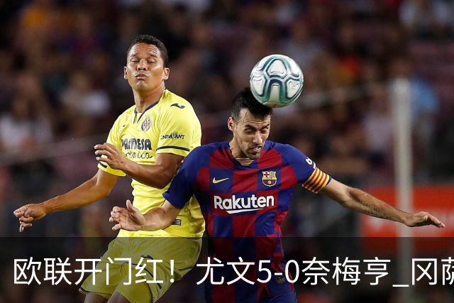 欧联开门红！尤文5-0奈梅亨 冈萨雷斯破门+造点沃尔特马德处子球