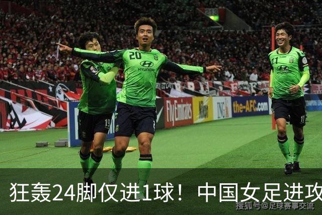 狂轰24脚仅进1球！中国女足进攻效率堪忧无缘亚运连胜